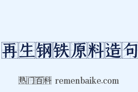 再生钢铁原料造句是什么意思的图片